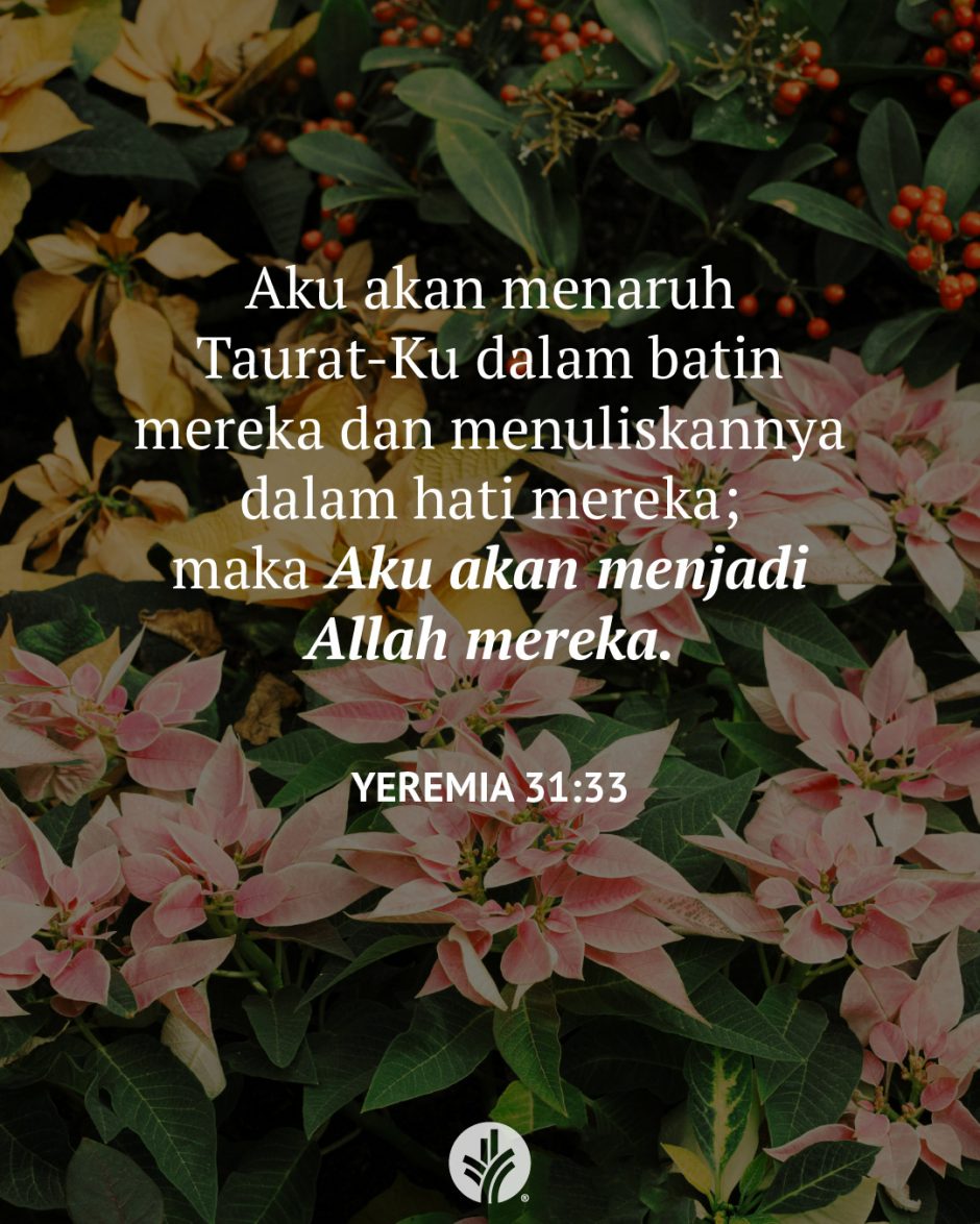 Aku akan menaruh Taurat-Ku dalam batin mereka dan menuliskannya dalam hati mereka; maka Aku akan menjadi Allah mereka. (Yeremia 31:33)
