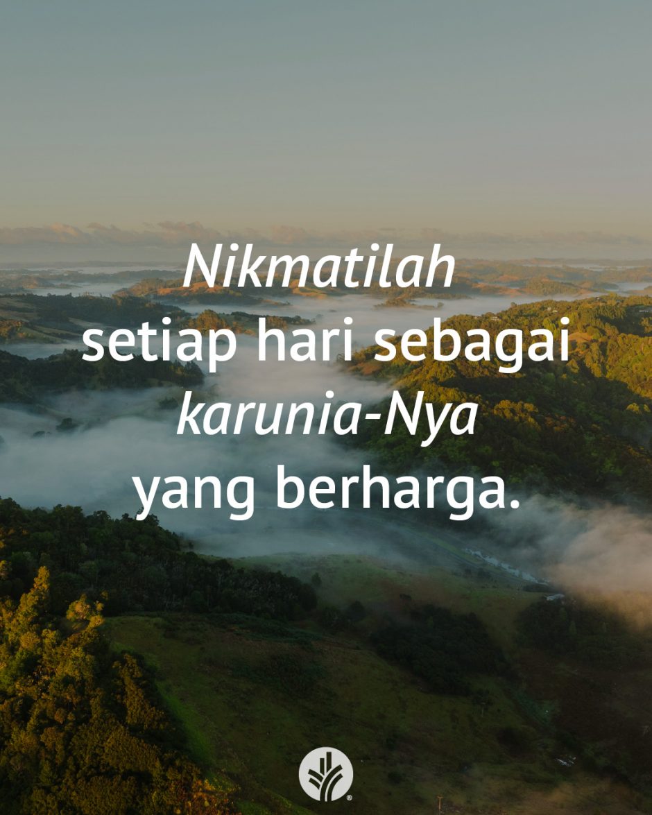 Nikmatilah setiap hari sebagai karunia-Nya yang berharga.