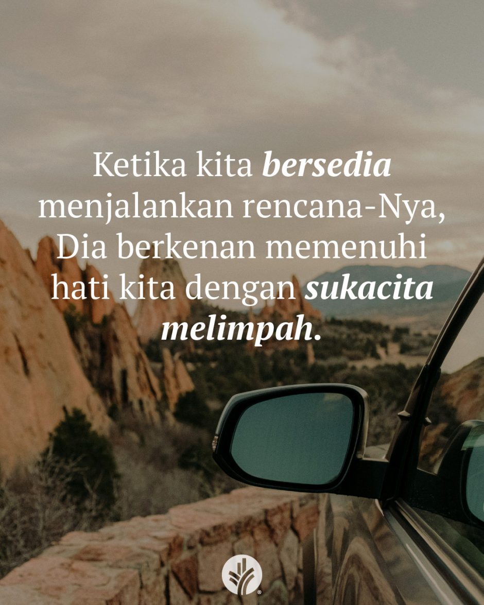 Ketika kita bersedia menjalankan rencana-Nya, Dia berkenan memenuhi hati kita dengan sukacita melimpah.