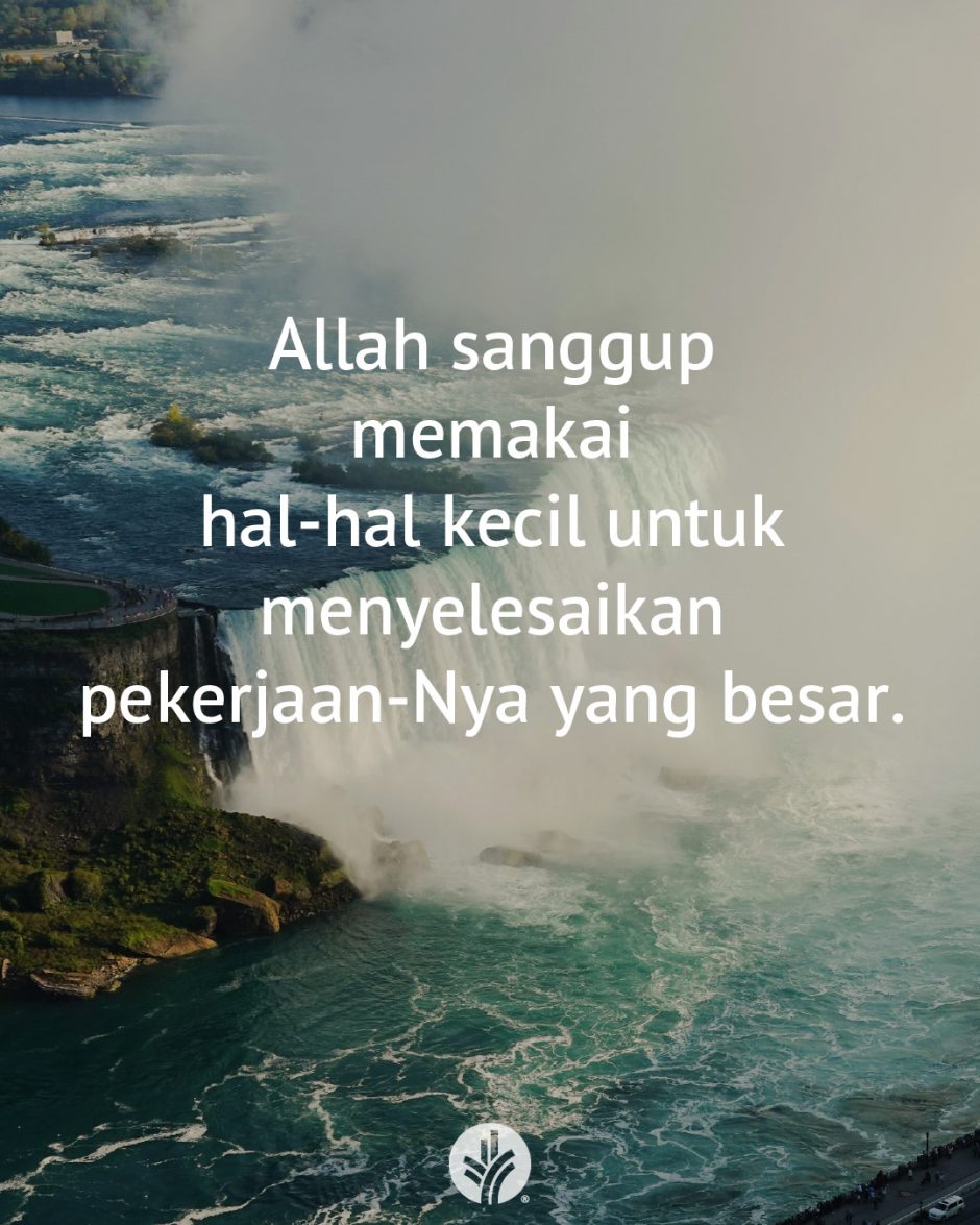 Allah sanggup memakai hal-hal kecil untuk menyelesaikan pekerjaan-Nya yang besar. Allah sanggup memakai hal-hal kecil untuk menyelesaikan pekerjaan-Nya yang besar.