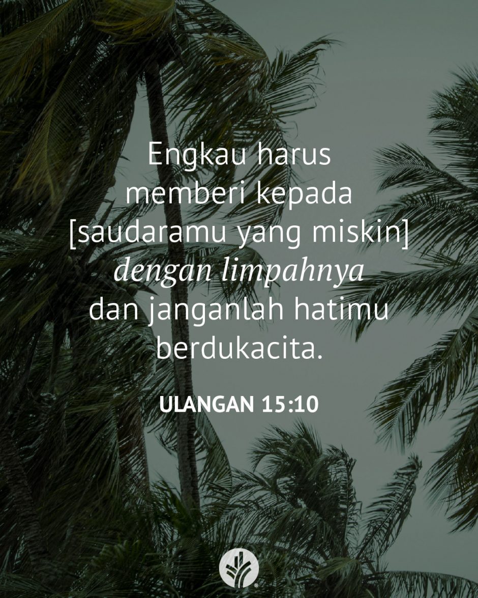Engkau harus memberi kepada [saudaramu yang miskin] dengan limpahnya dan janganlah hatimu berdukacita. (Ulangan 15:10)