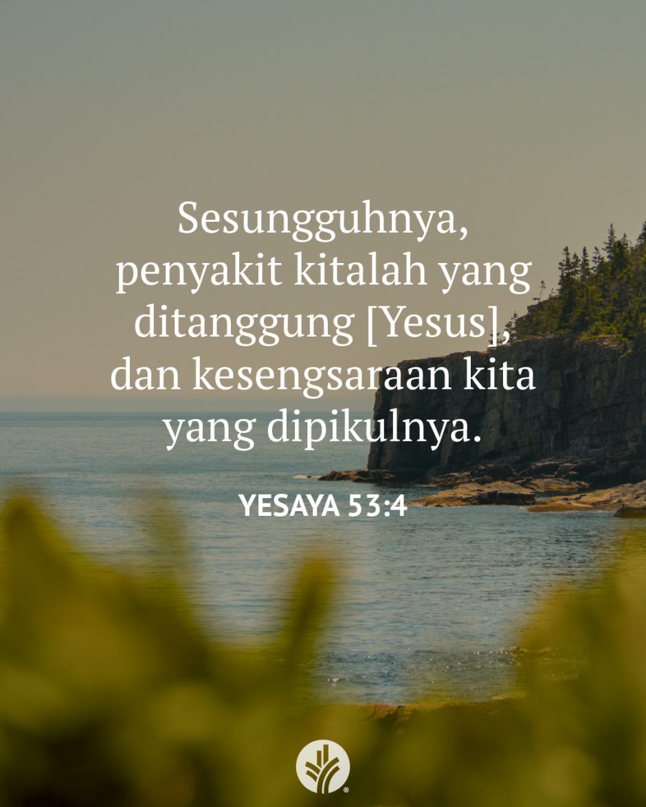 Sesungguhnya, penyakit kitalah yang ditanggung [Yesus], dan kesengsaraan kita yang dipikulnya. (Yesaya 53:4)