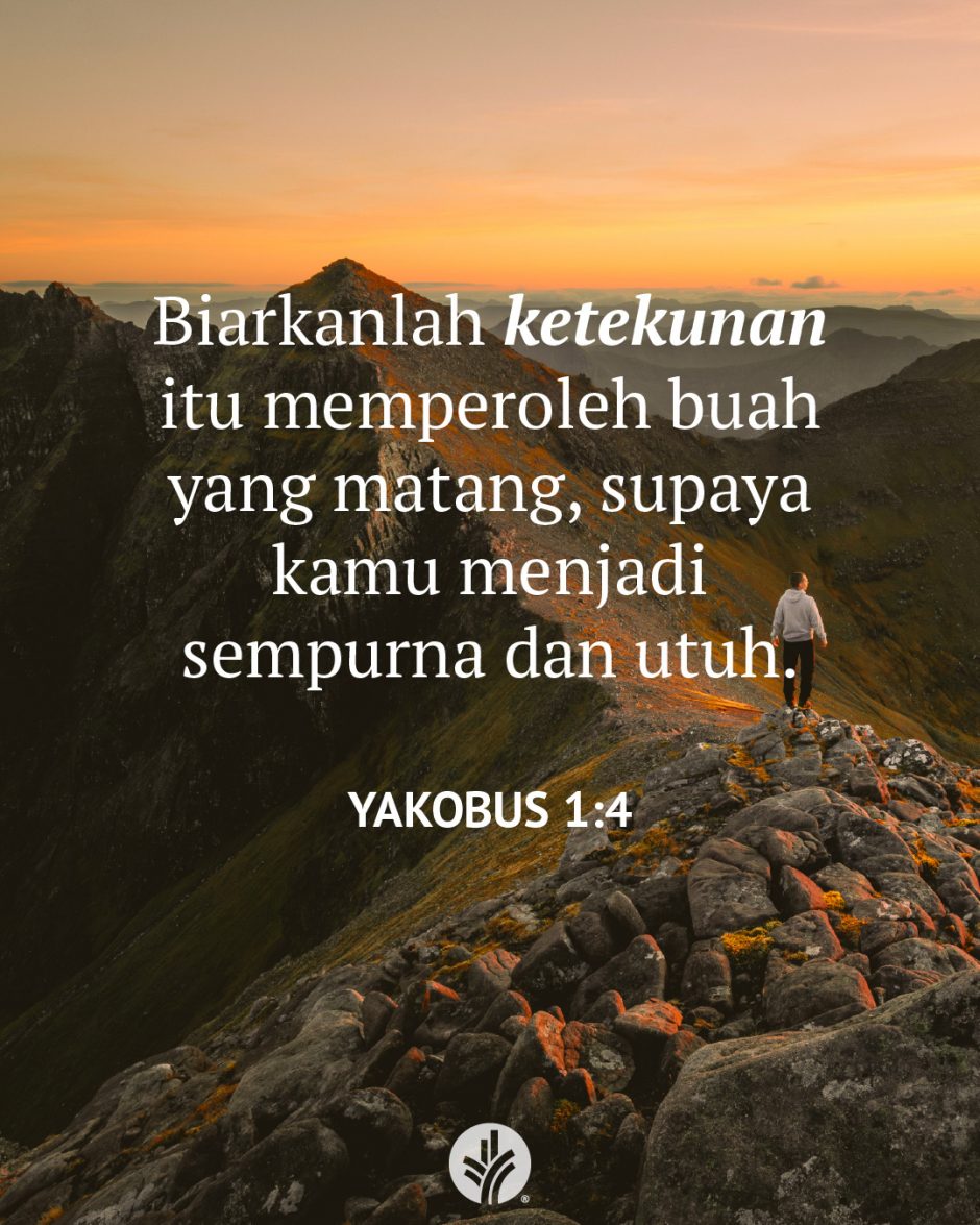 Biarkanlah ketekunan itu memperoleh buah yang matang, supaya kamu menjadi sempurna dan utuh. (Yakobus 1:4)
