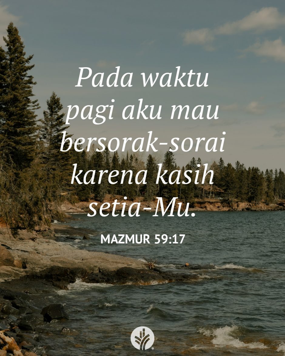 Pada waktu pagi aku mau bersorak-sorai karena kasih setia-Mu. (Mazmur 59:17)