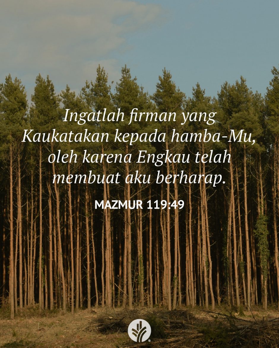 Ingatlah firman yang Kaukatakan kepada hamba-Mu, oleh karena Engkau telah membuat aku berharap. (Mazmur 119:49) Ingatlah firman yang Kaukatakan kepada hamba-Mu, oleh karena Engkau telah membuat aku berharap. (Mazmur 119:49)
