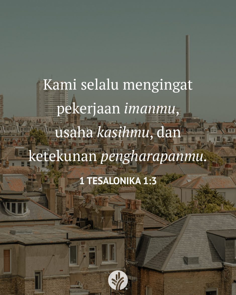 Kami selalu mengingat pekerjaan imanmu, usaha kasihmu dan ketekunan pengharapanmu. (1 Tesalonika 1:3)