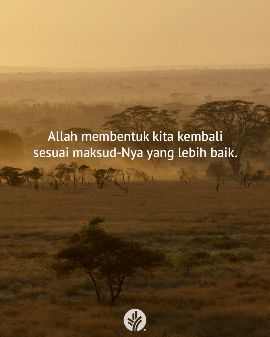 Allah membentuk kita kembali sesuai maksud-Nya yang lebih baik. Allah membentuk kita kembali sesuai maksud-Nya yang lebih baik.