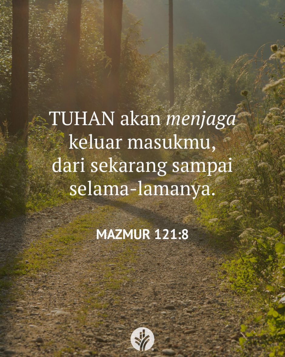 TUHAN akan menjaga keluar masukmu, dari sekarang sampai selama-lamanya. (Mazmur 121:8) TUHAN akan menjaga keluar masukmu, dari sekarang sampai selama-lamanya. (Mazmur 121:8)
