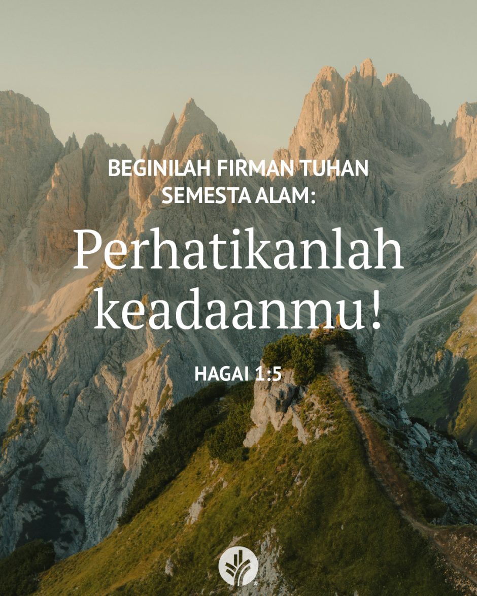 Beginilah firman TUHAN semesta alam: Perhatikanlah keadaanmu! (Hagai 1:5) Beginilah firman TUHAN semesta alam: Perhatikanlah keadaanmu! (Hagai 1:5)