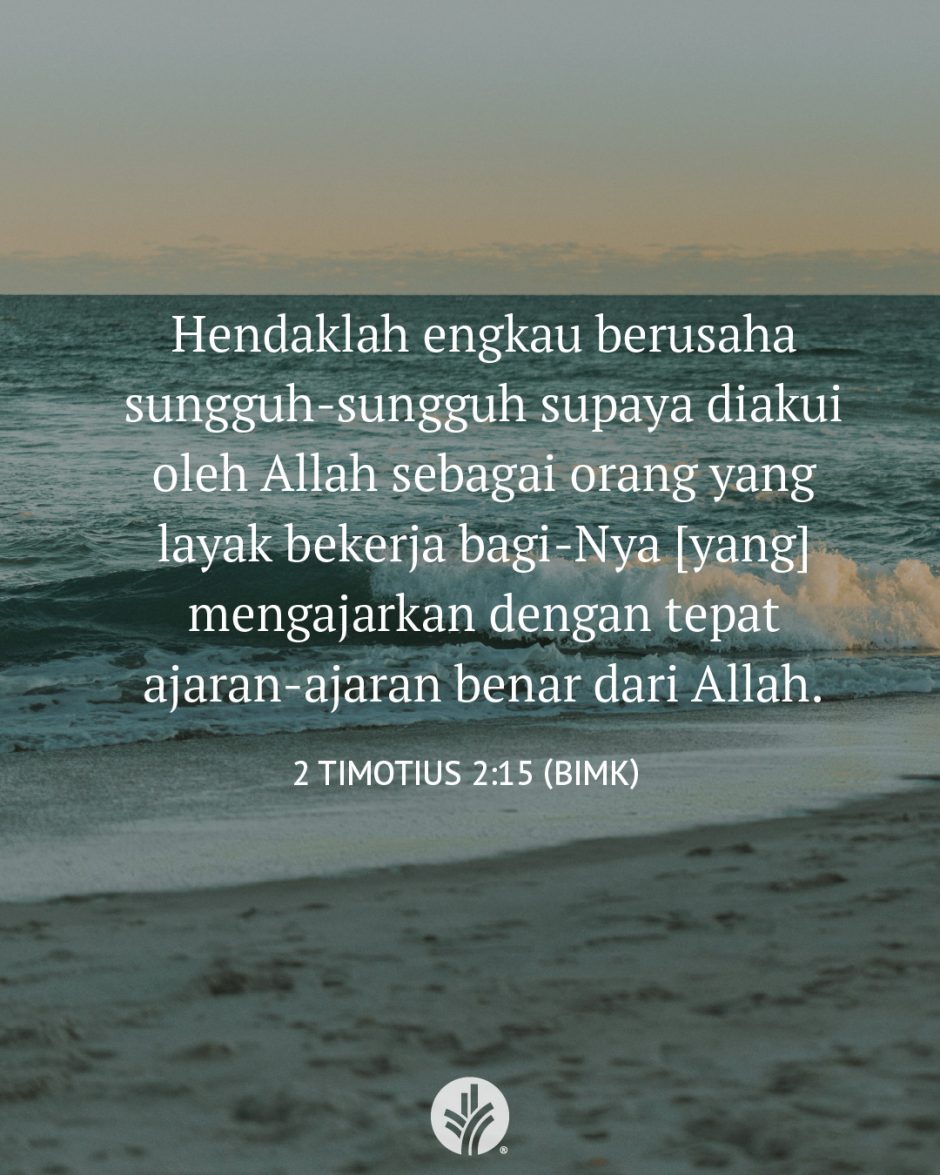 Hendaklah engkau berusaha sungguh-sungguh supaya diakui oleh Allah sebagai orang yang layak bekerja bagi-Nya [yang] mengajarkan dengan tepat ajaran-ajaran benar dari Allah. (2 Timotius 2:15 BIMK)