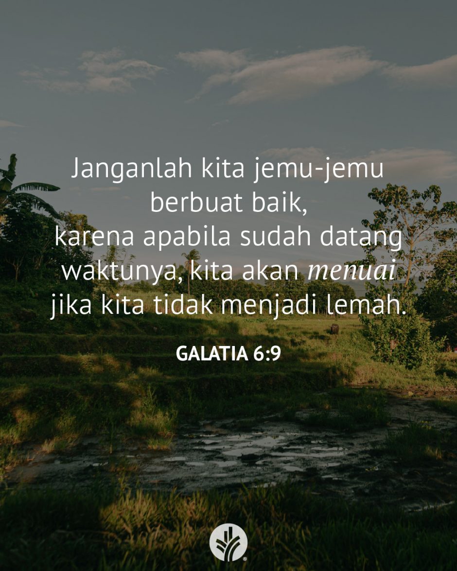 Janganlah kita jemu-jemu berbuat baik, karena apabila sudah datang waktunya, kita akan menuai, jika kita tidak menjadi lemah. (Galatia 6:9) Janganlah kita jemu-jemu berbuat baik, karena apabila sudah datang waktunya, kita akan menuai, jika kita tidak menjadi lemah. (Galatia 6:9)