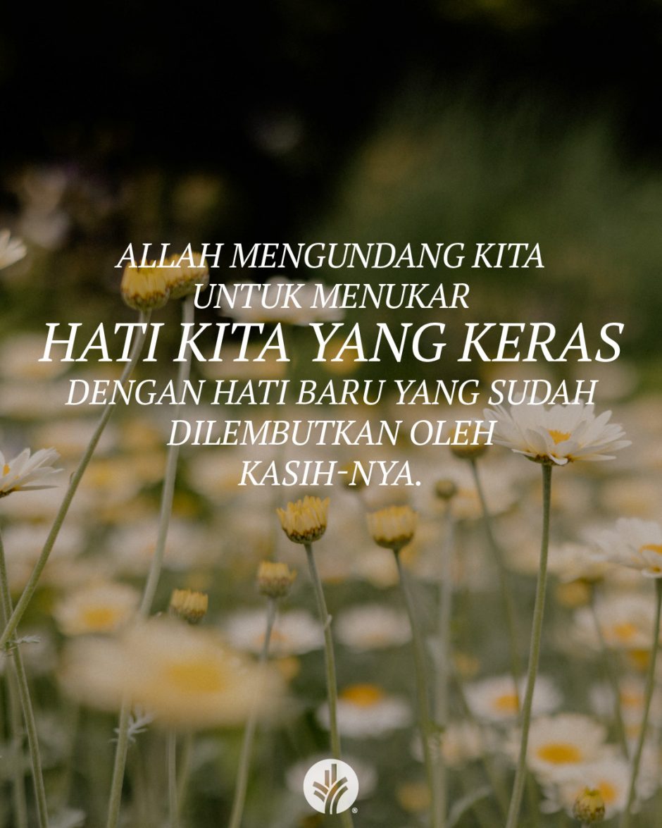Allah mengundang kita untuk menukar hati kita yang keras dengan hati baru yang sudah dilembutkan oleh kasih-Nya.