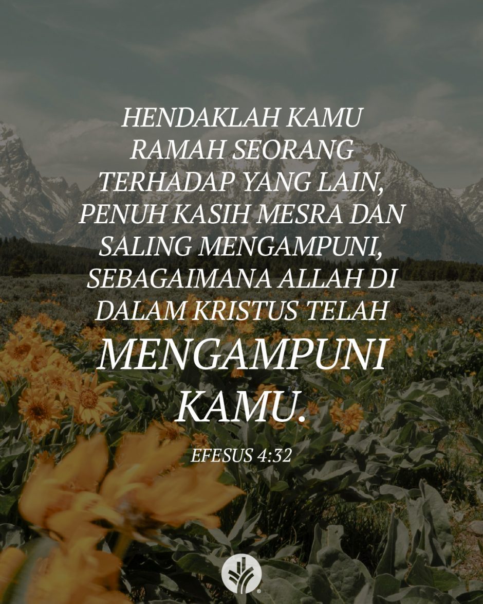 Hendaklah kamu ramah seorang terhadap yang lain, penuh kasih mesra dan saling mengampuni, sebagaimana Allah di dalam Kristus telah mengampuni kamu. (Efesus 4:32) Hendaklah kamu ramah seorang terhadap yang lain, penuh kasih mesra dan saling mengampuni, sebagaimana Allah di dalam Kristus telah mengampuni kamu. (Efesus 4:32)