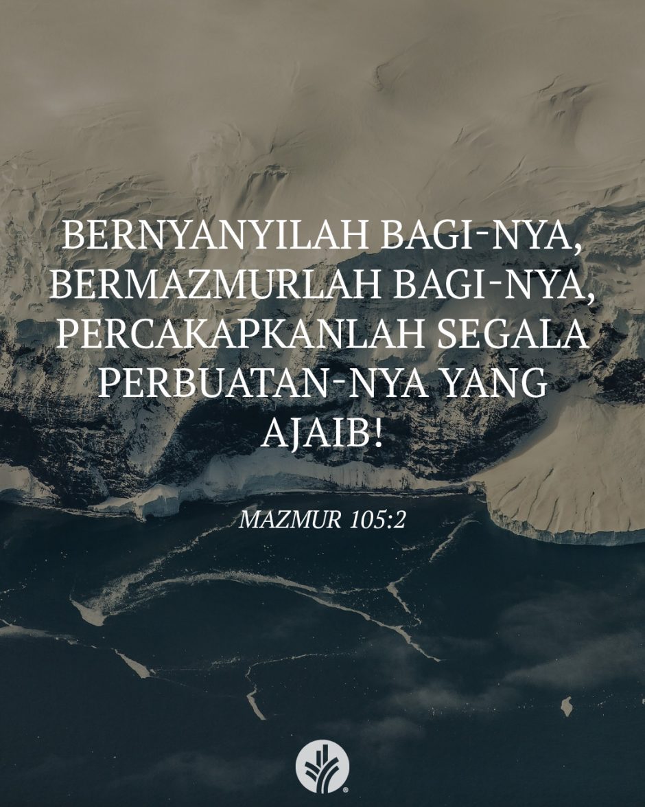 Bernyanyilah bagi-Nya, bermazmurlah bagi-Nya, percakapkanlah segala perbuatan-Nya yang ajaib! (Mazmur 105:2) Bernyanyilah bagi-Nya, bermazmurlah bagi-Nya, percakapkanlah segala perbuatan-Nya yang ajaib! (Mazmur 105:2)