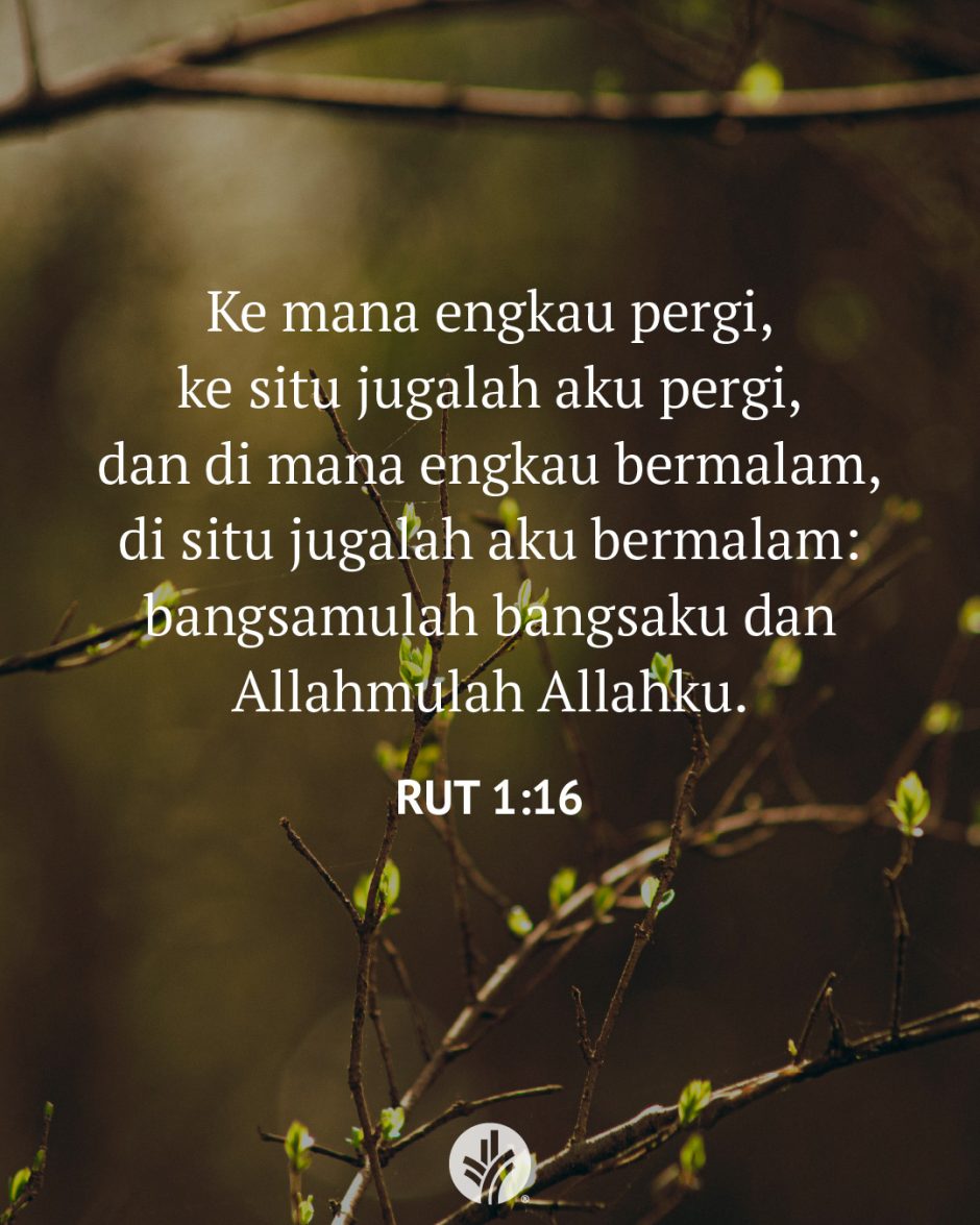 Ke mana engkau pergi, ke situ jugalah aku pergi, dan di mana engkau bermalam, di situ jugalah aku bermalam: bangsamulah bangsaku dan Allahmulah Allahku. (Rut 1:16) Ke mana engkau pergi, ke situ jugalah aku pergi, dan di mana engkau bermalam, di situ jugalah aku bermalam: bangsamulah bangsaku dan Allahmulah Allahku. (Rut 1:16)